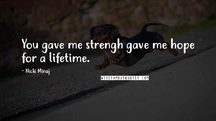 Nicki Minaj Quotes: You gave me strengh gave me hope for a lifetime.