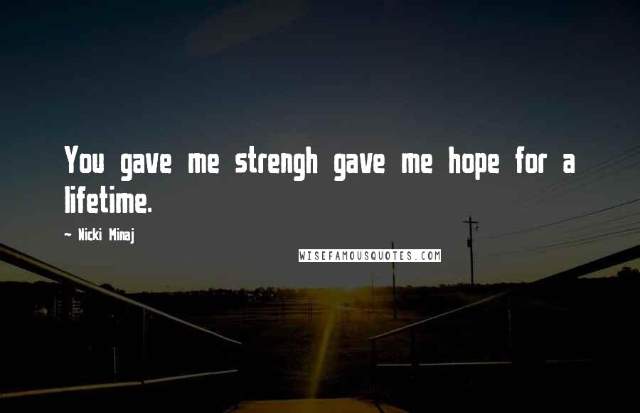 Nicki Minaj Quotes: You gave me strengh gave me hope for a lifetime.