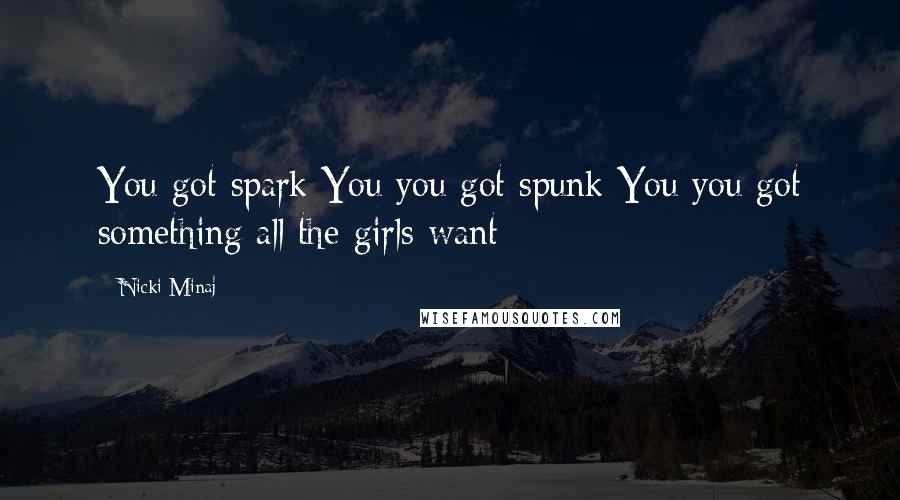 Nicki Minaj Quotes: You got spark You you got spunk You you got something all the girls want