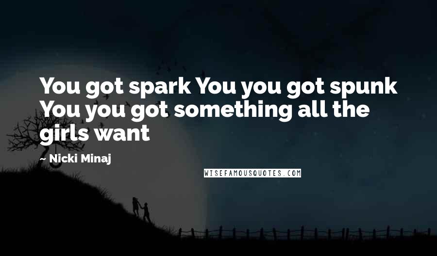 Nicki Minaj Quotes: You got spark You you got spunk You you got something all the girls want