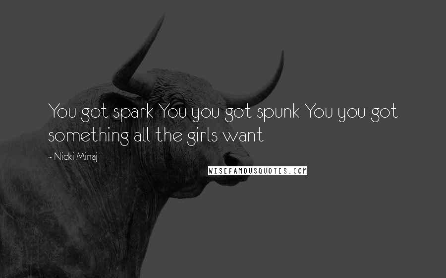 Nicki Minaj Quotes: You got spark You you got spunk You you got something all the girls want