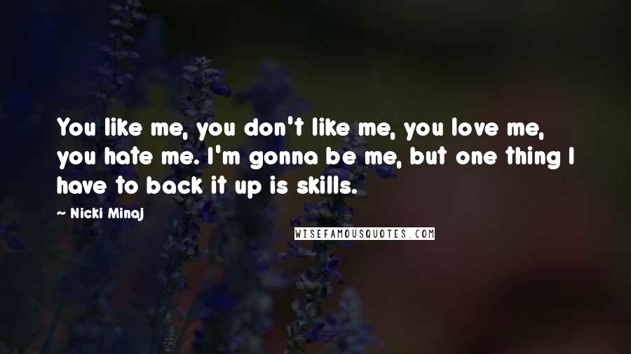 Nicki Minaj Quotes: You like me, you don't like me, you love me, you hate me. I'm gonna be me, but one thing I have to back it up is skills.