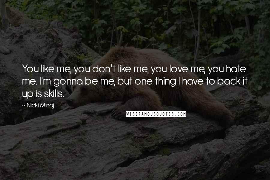 Nicki Minaj Quotes: You like me, you don't like me, you love me, you hate me. I'm gonna be me, but one thing I have to back it up is skills.