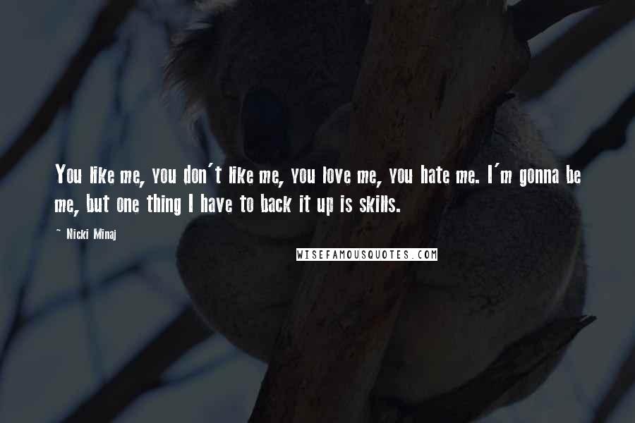 Nicki Minaj Quotes: You like me, you don't like me, you love me, you hate me. I'm gonna be me, but one thing I have to back it up is skills.