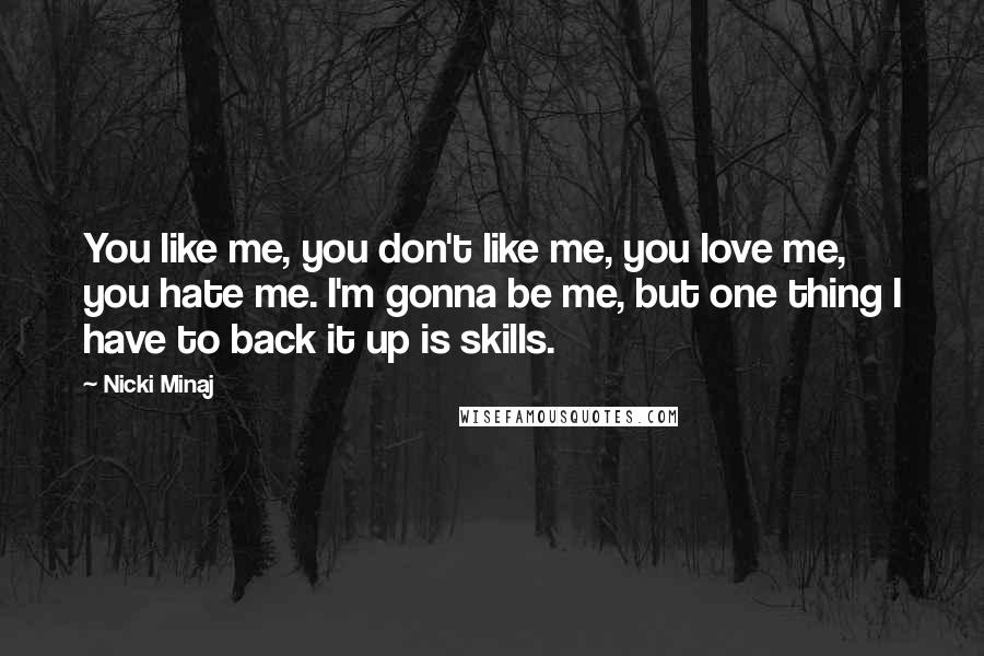 Nicki Minaj Quotes: You like me, you don't like me, you love me, you hate me. I'm gonna be me, but one thing I have to back it up is skills.