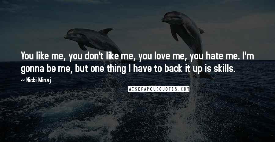 Nicki Minaj Quotes: You like me, you don't like me, you love me, you hate me. I'm gonna be me, but one thing I have to back it up is skills.