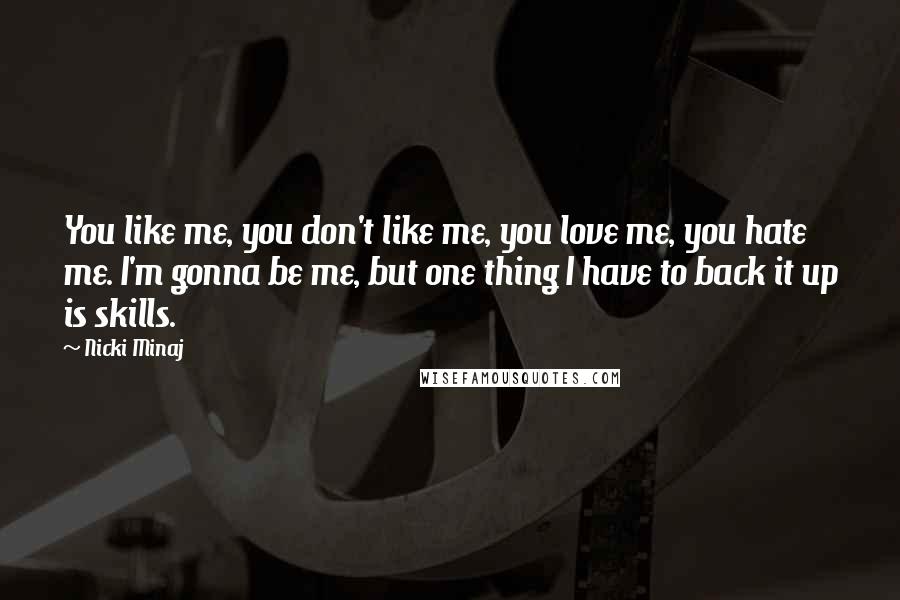 Nicki Minaj Quotes: You like me, you don't like me, you love me, you hate me. I'm gonna be me, but one thing I have to back it up is skills.