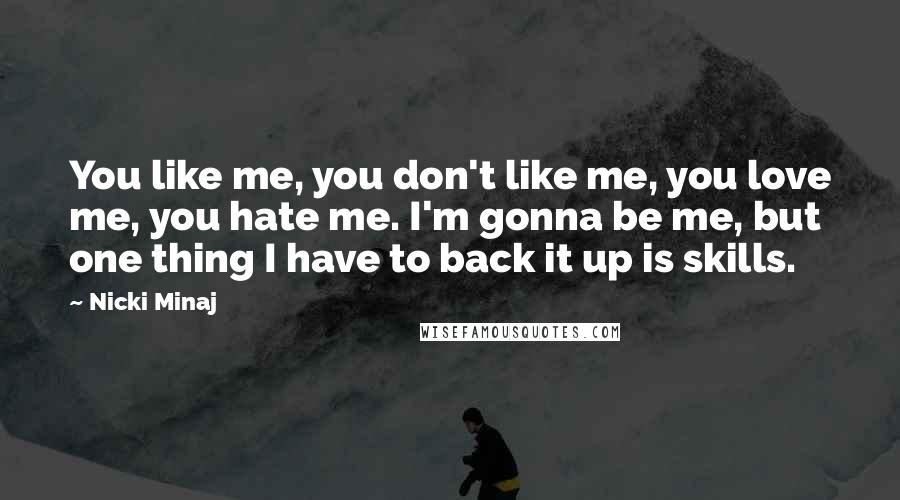 Nicki Minaj Quotes: You like me, you don't like me, you love me, you hate me. I'm gonna be me, but one thing I have to back it up is skills.