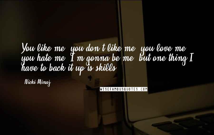 Nicki Minaj Quotes: You like me, you don't like me, you love me, you hate me. I'm gonna be me, but one thing I have to back it up is skills.