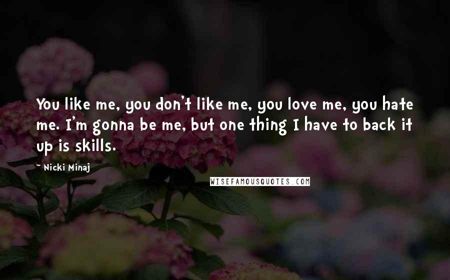 Nicki Minaj Quotes: You like me, you don't like me, you love me, you hate me. I'm gonna be me, but one thing I have to back it up is skills.