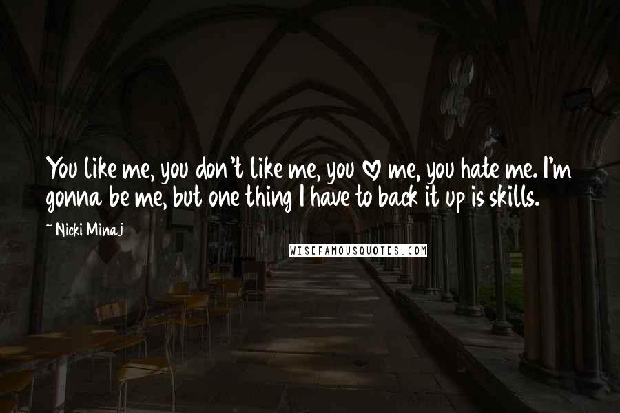 Nicki Minaj Quotes: You like me, you don't like me, you love me, you hate me. I'm gonna be me, but one thing I have to back it up is skills.