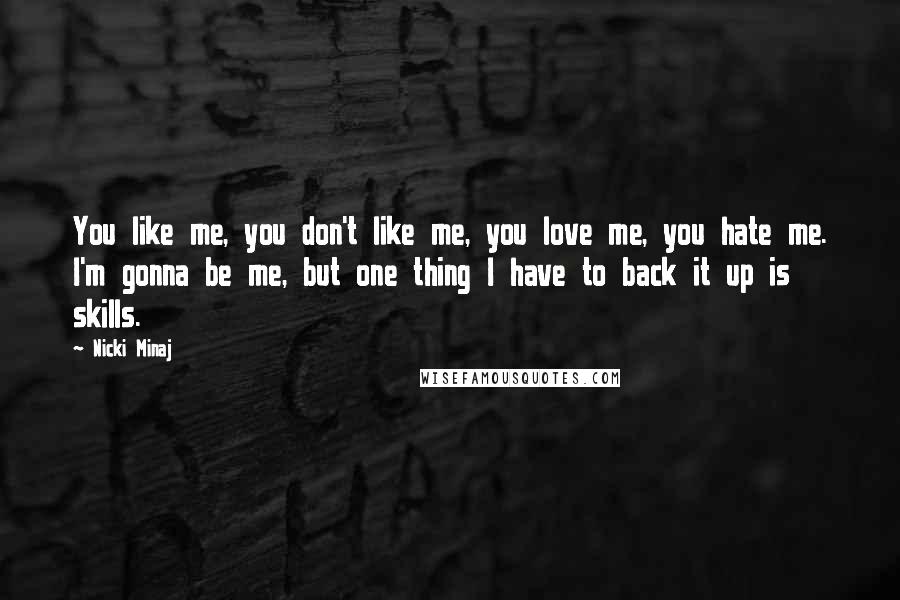 Nicki Minaj Quotes: You like me, you don't like me, you love me, you hate me. I'm gonna be me, but one thing I have to back it up is skills.