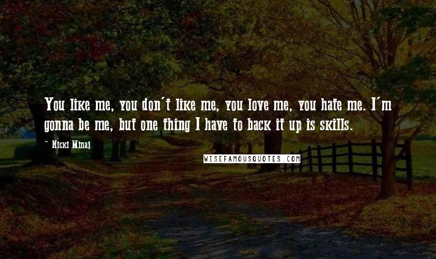 Nicki Minaj Quotes: You like me, you don't like me, you love me, you hate me. I'm gonna be me, but one thing I have to back it up is skills.