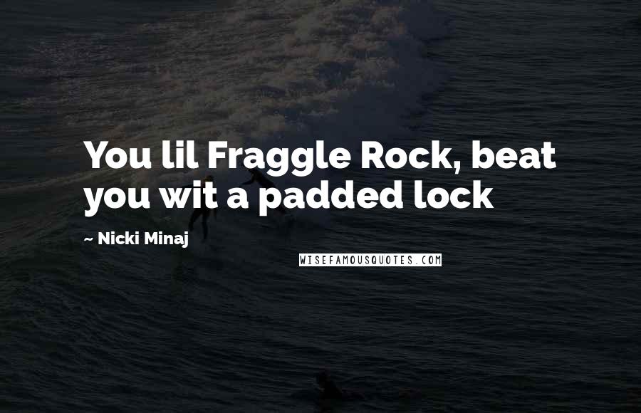 Nicki Minaj Quotes: You lil Fraggle Rock, beat you wit a padded lock