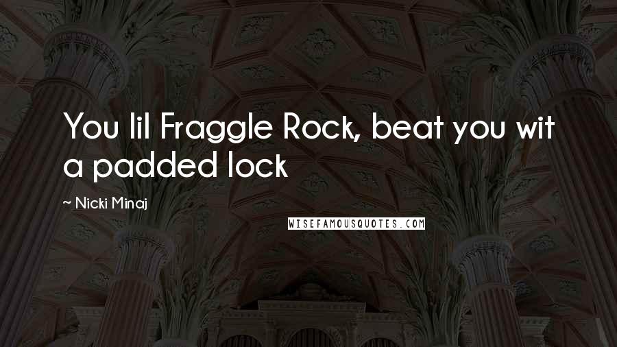 Nicki Minaj Quotes: You lil Fraggle Rock, beat you wit a padded lock