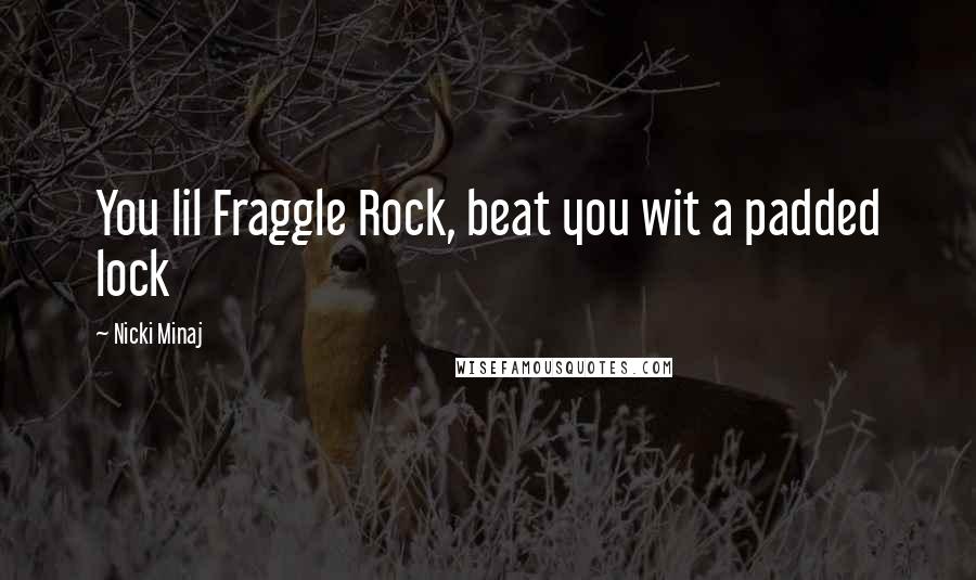Nicki Minaj Quotes: You lil Fraggle Rock, beat you wit a padded lock