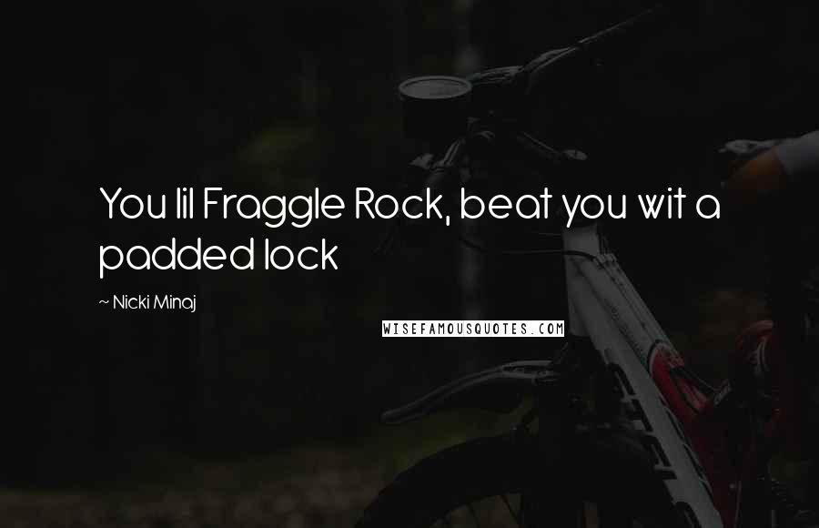 Nicki Minaj Quotes: You lil Fraggle Rock, beat you wit a padded lock