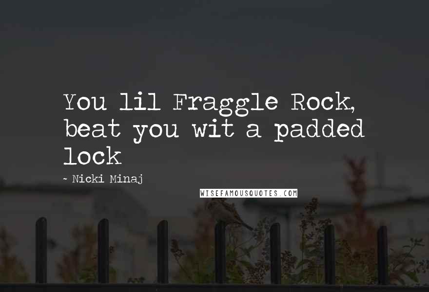Nicki Minaj Quotes: You lil Fraggle Rock, beat you wit a padded lock