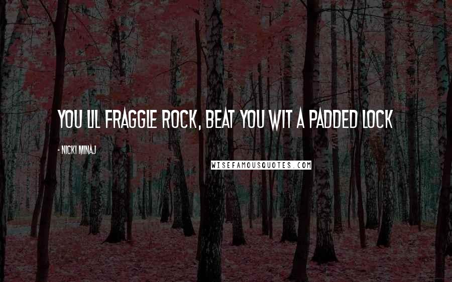 Nicki Minaj Quotes: You lil Fraggle Rock, beat you wit a padded lock