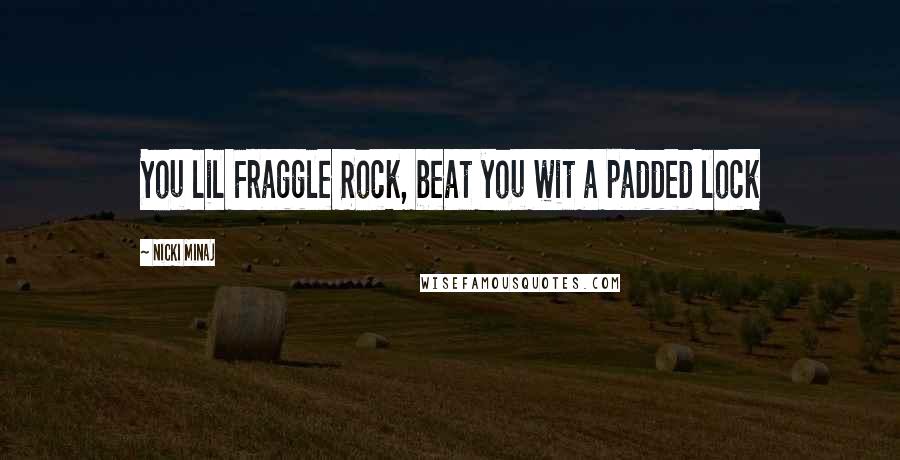 Nicki Minaj Quotes: You lil Fraggle Rock, beat you wit a padded lock