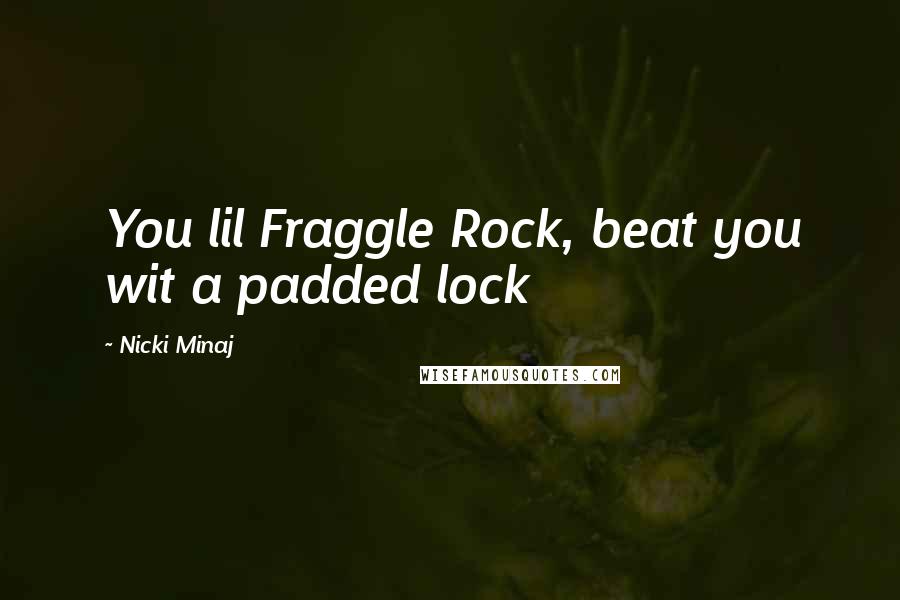Nicki Minaj Quotes: You lil Fraggle Rock, beat you wit a padded lock