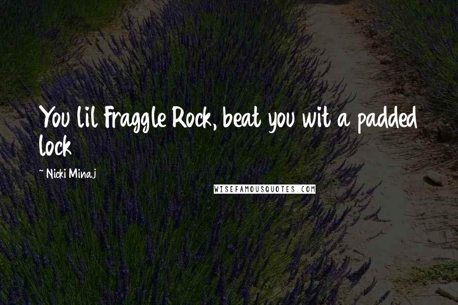 Nicki Minaj Quotes: You lil Fraggle Rock, beat you wit a padded lock