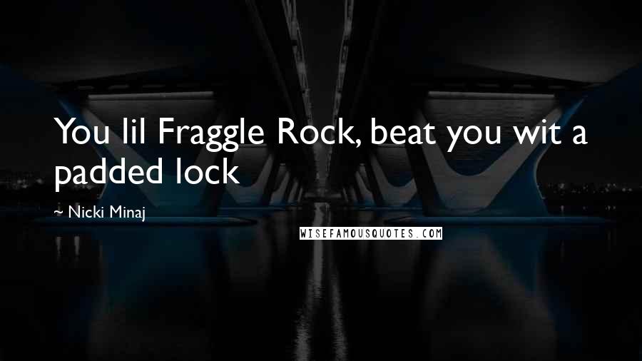 Nicki Minaj Quotes: You lil Fraggle Rock, beat you wit a padded lock