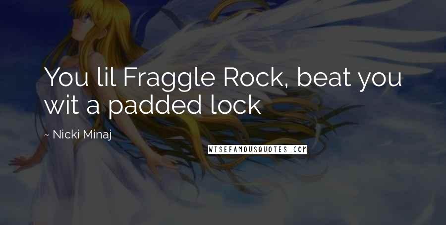 Nicki Minaj Quotes: You lil Fraggle Rock, beat you wit a padded lock