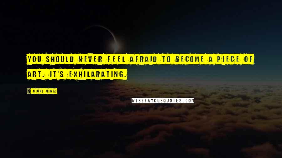 Nicki Minaj Quotes: You should never feel afraid to become a piece of art. It's exhilarating.