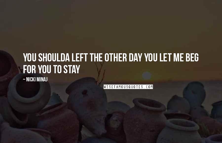 Nicki Minaj Quotes: You shoulda left the other day You let me beg for you to stay