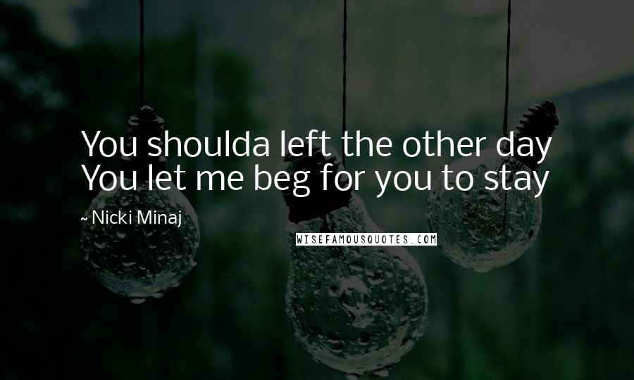 Nicki Minaj Quotes: You shoulda left the other day You let me beg for you to stay