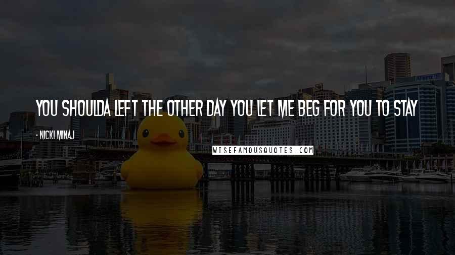 Nicki Minaj Quotes: You shoulda left the other day You let me beg for you to stay