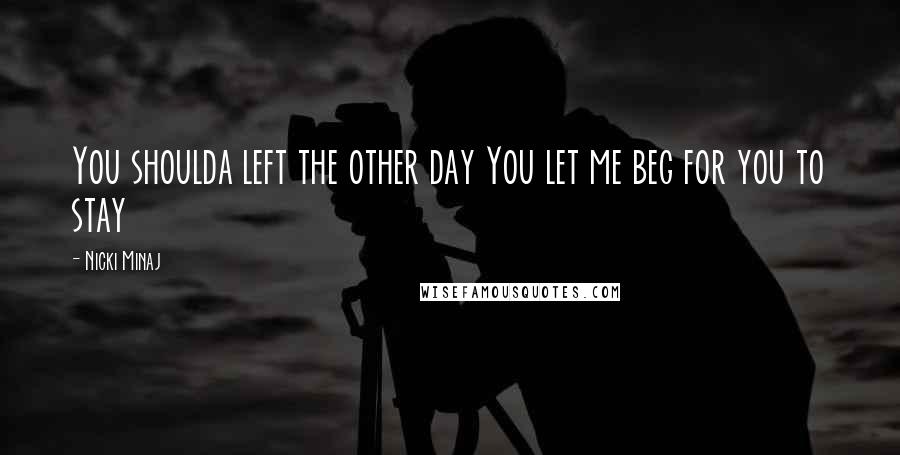 Nicki Minaj Quotes: You shoulda left the other day You let me beg for you to stay