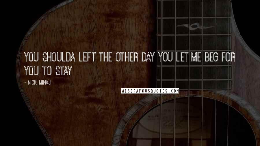 Nicki Minaj Quotes: You shoulda left the other day You let me beg for you to stay