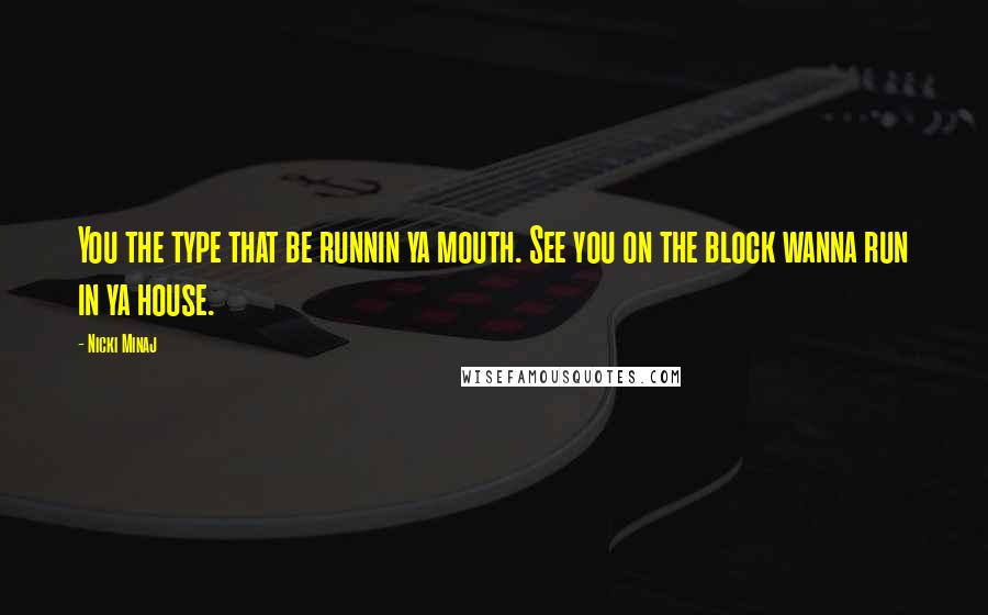 Nicki Minaj Quotes: You the type that be runnin ya mouth. See you on the block wanna run in ya house.