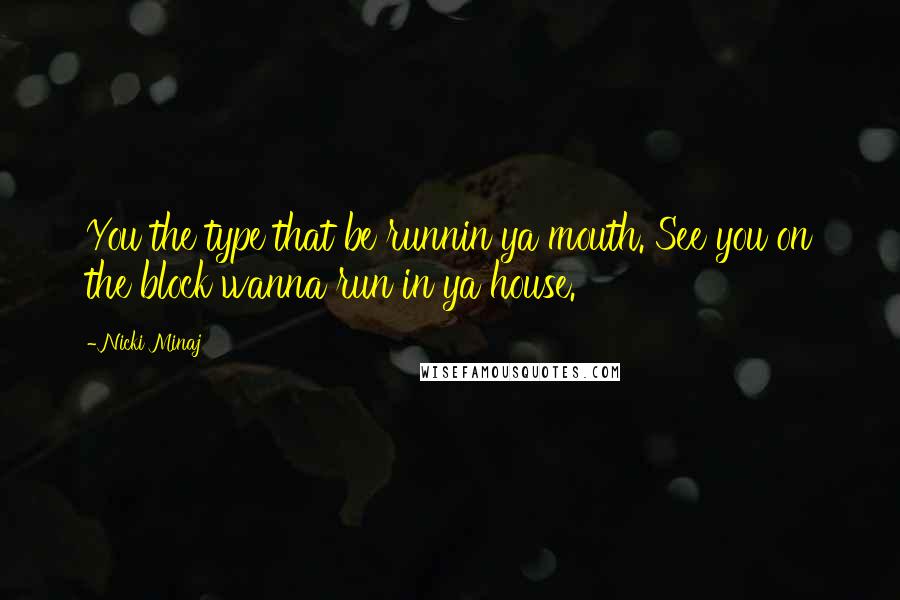 Nicki Minaj Quotes: You the type that be runnin ya mouth. See you on the block wanna run in ya house.