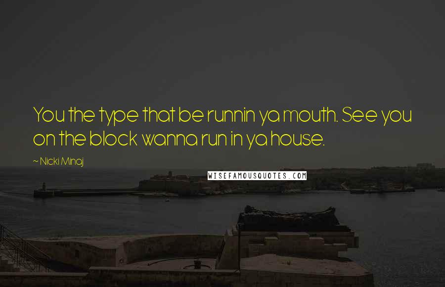 Nicki Minaj Quotes: You the type that be runnin ya mouth. See you on the block wanna run in ya house.