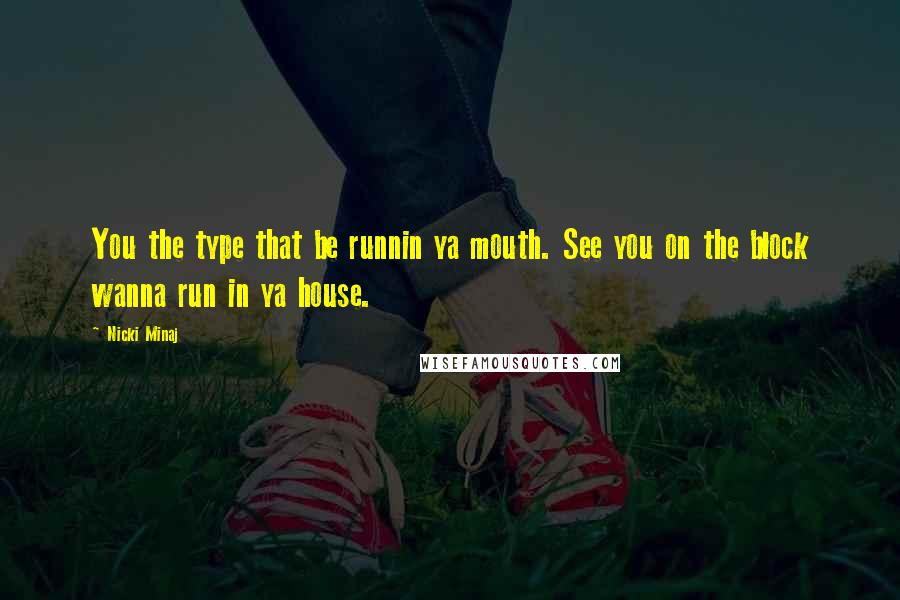 Nicki Minaj Quotes: You the type that be runnin ya mouth. See you on the block wanna run in ya house.