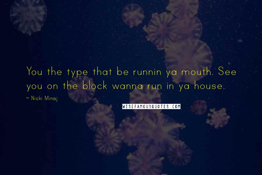 Nicki Minaj Quotes: You the type that be runnin ya mouth. See you on the block wanna run in ya house.