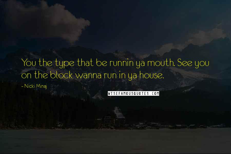 Nicki Minaj Quotes: You the type that be runnin ya mouth. See you on the block wanna run in ya house.