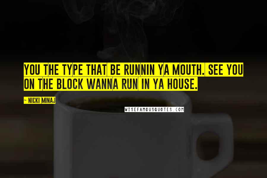 Nicki Minaj Quotes: You the type that be runnin ya mouth. See you on the block wanna run in ya house.