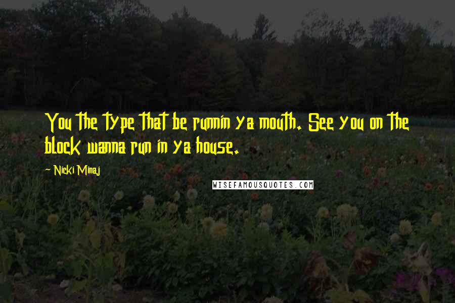 Nicki Minaj Quotes: You the type that be runnin ya mouth. See you on the block wanna run in ya house.