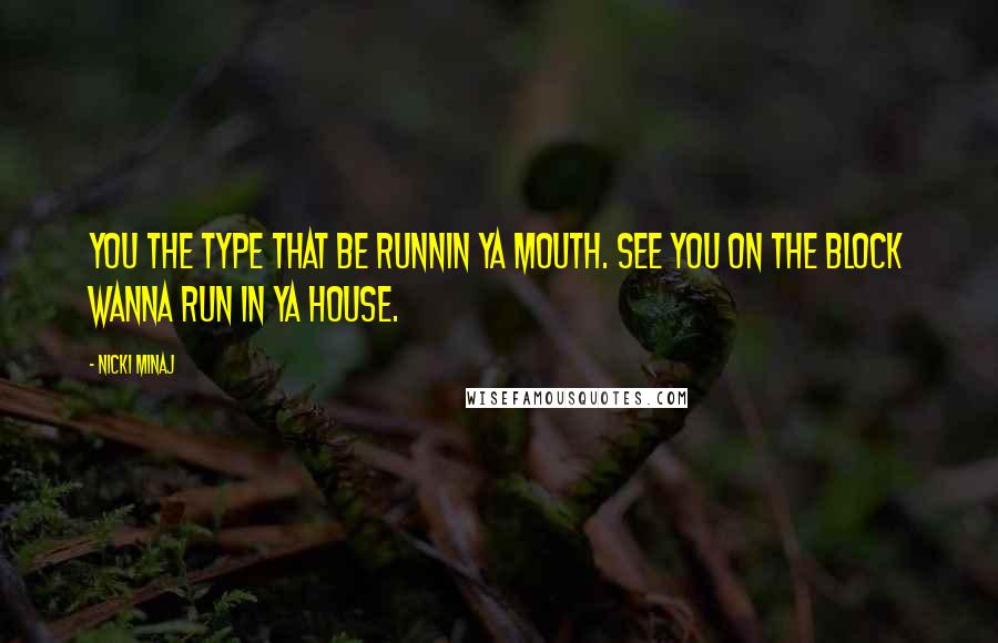 Nicki Minaj Quotes: You the type that be runnin ya mouth. See you on the block wanna run in ya house.