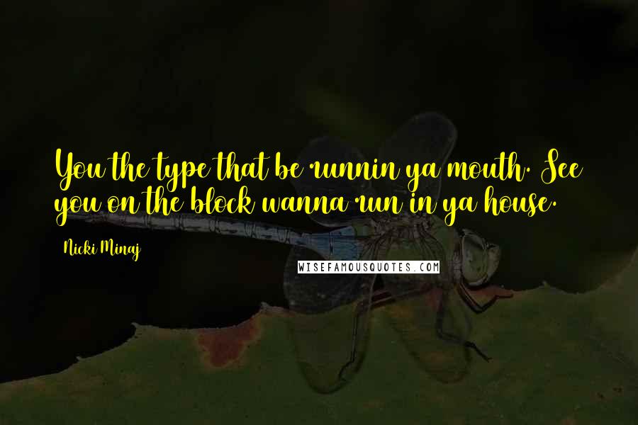 Nicki Minaj Quotes: You the type that be runnin ya mouth. See you on the block wanna run in ya house.