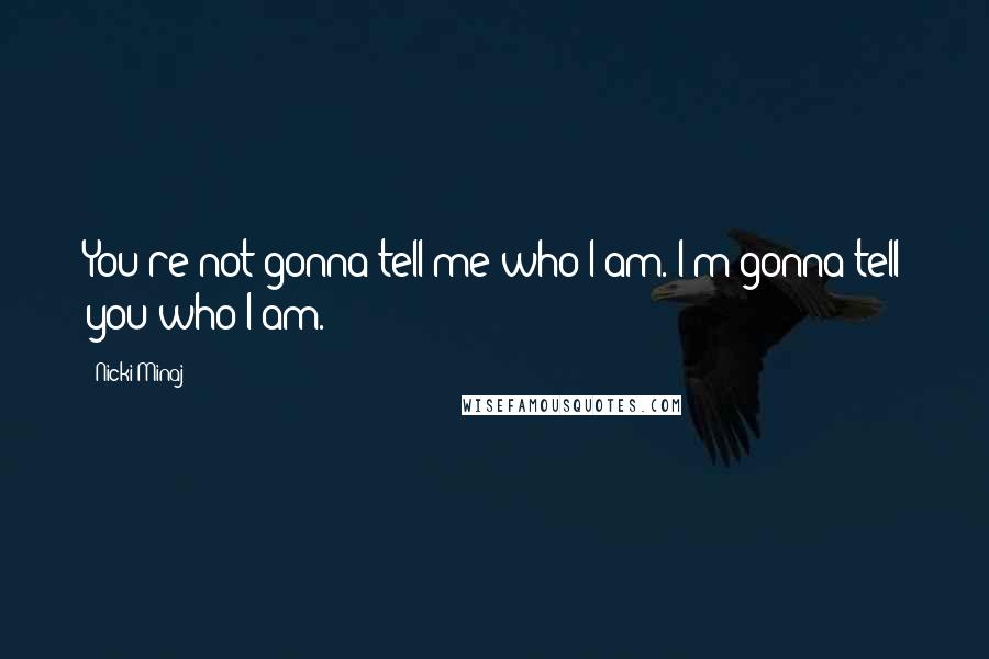 Nicki Minaj Quotes: You're not gonna tell me who I am. I'm gonna tell you who I am.