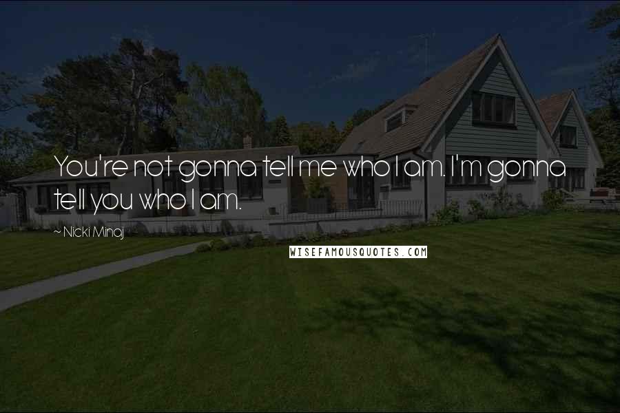 Nicki Minaj Quotes: You're not gonna tell me who I am. I'm gonna tell you who I am.