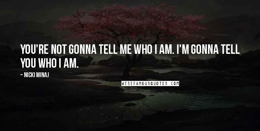 Nicki Minaj Quotes: You're not gonna tell me who I am. I'm gonna tell you who I am.