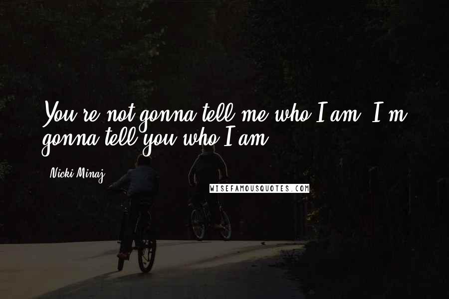 Nicki Minaj Quotes: You're not gonna tell me who I am. I'm gonna tell you who I am.