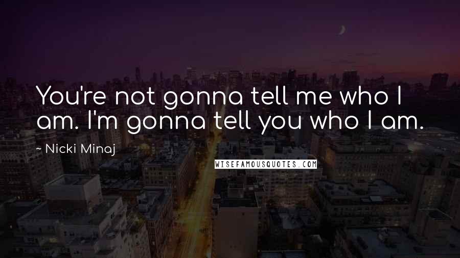 Nicki Minaj Quotes: You're not gonna tell me who I am. I'm gonna tell you who I am.