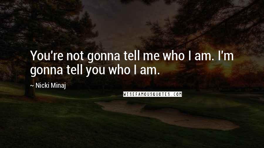 Nicki Minaj Quotes: You're not gonna tell me who I am. I'm gonna tell you who I am.